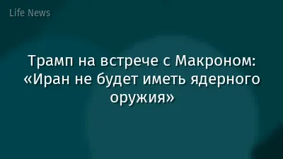 Трамп на встрече с Макроном: «Иран не будет иметь ядерного оружия»