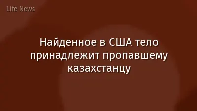 Найденное в США тело принадлежит пропавшему казахстанцу