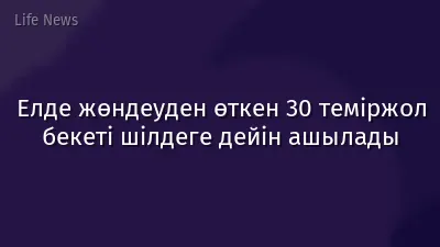 Елде жөндеуден өткен 30 теміржол бекеті шілдеге дейін ашылады