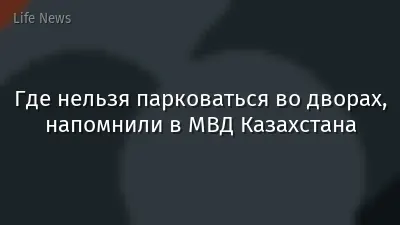 Где нельзя парковаться во дворах, напомнили в МВД Казахстана