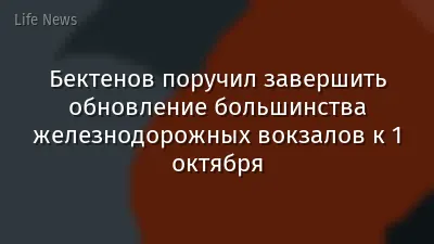 Бектенов поручил завершить обновление большинства железнодорожных вокзалов к 1 октября