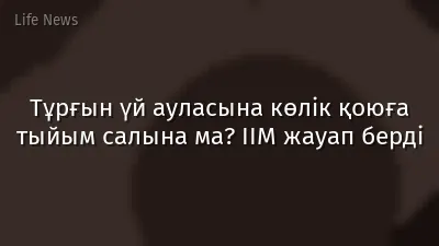 Тұрғын үй ауласына көлік қоюға тыйым салына ма? ІІМ жауап берді