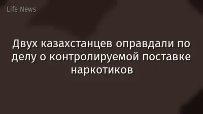 Двух казахстанцев оправдали по делу о контролируемой поставке наркотиков