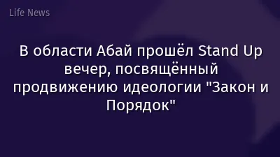 В области Абай прошёл Stand Up вечер, посвящённый продвижению идеологии "Закон и Порядок"