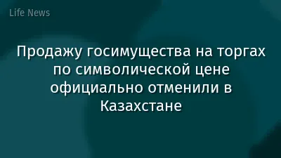 Продажу госимущества на торгах по символической цене официально отменили в Казахстане