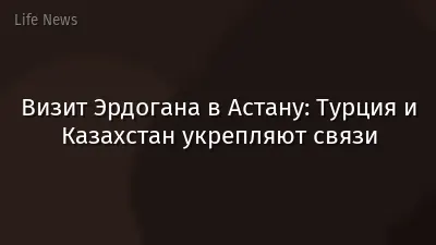 Визит Эрдогана в Астану: Турция и Казахстан укрепляют связи