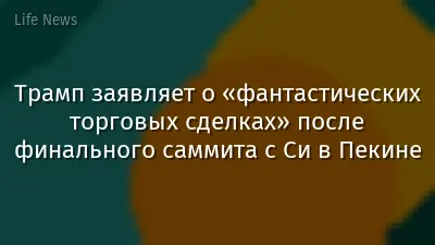 Трамп заявляет о «фантастических торговых сделках» после финального саммита с Си в Пекине