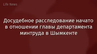 Досудебное расследование начато в отношении главы департамента минтруда в Шымкенте