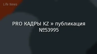 PRO КАДРЫ KZ » публикация №53995