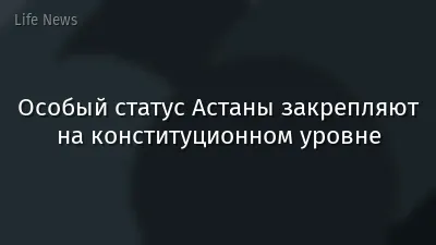 Особый статус Астаны закрепляют на конституционном уровне