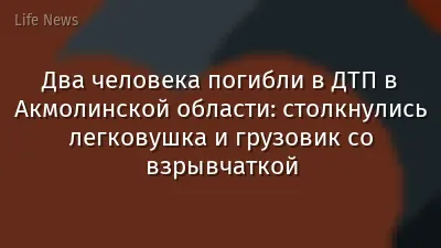 Два человека погибли в ДТП в Акмолинской области: столкнулись легковушка и грузовик со взрывчаткой
