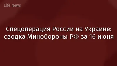 Спецоперация России на Украине: сводка Минобороны РФ за 16 июня