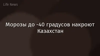 Морозы до -40 градусов накроют Казахстан