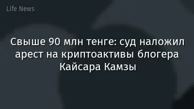 Свыше 90 млн тенге: суд наложил арест на криптоактивы блогера Кайсара Камзы