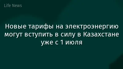 Новые тарифы на электроэнергию могут вступить в силу в Казахстане уже с 1 июля
