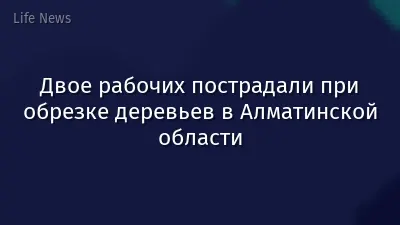 Двое рабочих пострадали при обрезке деревьев в Алматинской области