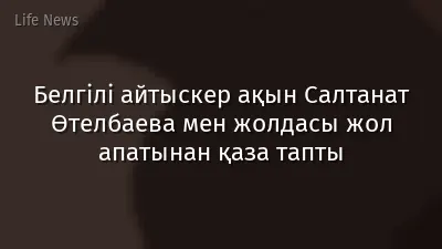 Белгілі айтыскер ақын Салтанат Өтелбаева мен жолдасы жол апатынан қаза тапты