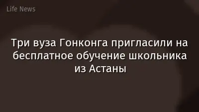 Три вуза Гонконга пригласили на бесплатное обучение школьника из Астаны
