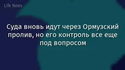 Суда вновь идут через Ормузский пролив, но его контроль все еще под вопросом