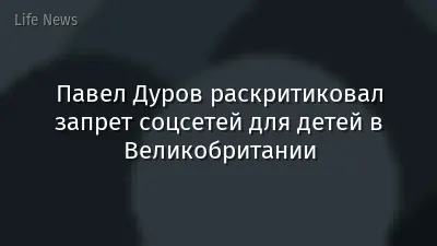 Павел Дуров раскритиковал запрет соцсетей для детей в Великобритании