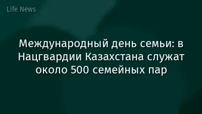 Международный день семьи: в Нацгвардии Казахстана служат около 500 семейных пар