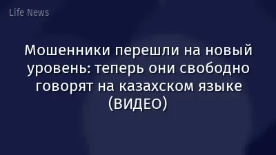 Мошенники перешли на новый уровень: теперь они свободно говорят на казахском языке (ВИДЕО)