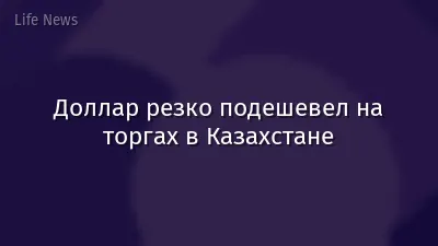 Доллар резко подешевел на торгах в Казахстане