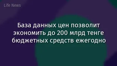 База данных цен позволит экономить до 200 млрд тенге бюджетных средств ежегодно