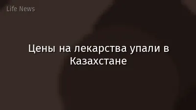 Цены на лекарства упали в Казахстане