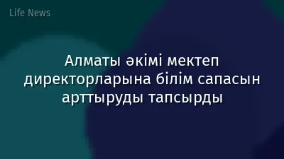 Алматы әкімі мектеп директорларына білім сапасын арттыруды тапсырды