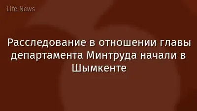 Расследование в отношении главы департамента Минтруда начали в Шымкенте