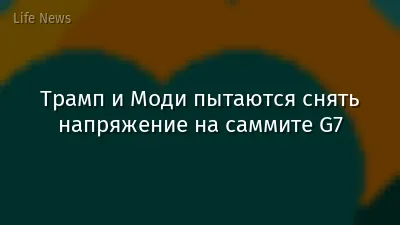 Трамп и Моди пытаются снять напряжение на саммите G7