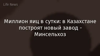 Миллион яиц в сутки: в Казахстане построят новый завод - Минсельхоз