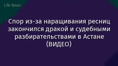 Спор из-за наращивания ресниц закончился дракой и судебными разбирательствами в Астане (ВИДЕО)