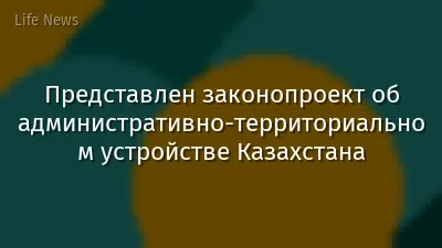 Представлен законопроект об административно-территориальном устройстве Казахстана
