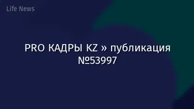 PRO КАДРЫ KZ » публикация №53997