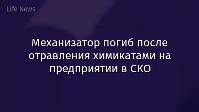 Механизатор погиб после отравления химикатами на предприятии в СКО