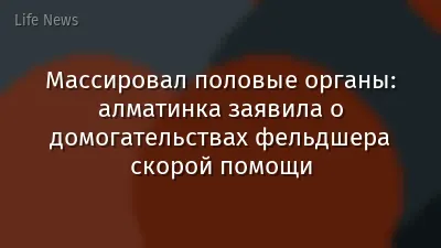 Массировал половые органы: алматинка заявила о домогательствах фельдшера скорой помощи