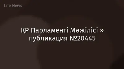ҚР Парламенті Мәжілісі » публикация №20445