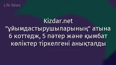 Kizdar.net "ұйымдастырушыларының" атына 6 коттедж, 5 пәтер және қымбат көліктер тіркелгені анықталды