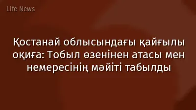 Қостанай облысындағы қайғылы оқиға: Тобыл өзенінен атасы мен немересінің мәйіті табылды
