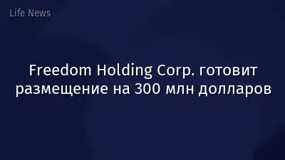 Freedom Holding Corp. готовит размещение на 300 млн долларов