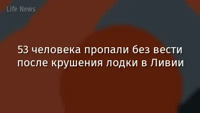 53 человека пропали без вести после крушения лодки в Ливии