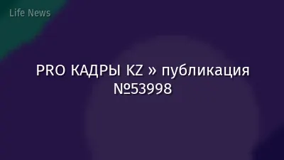 PRO КАДРЫ KZ » публикация №53998