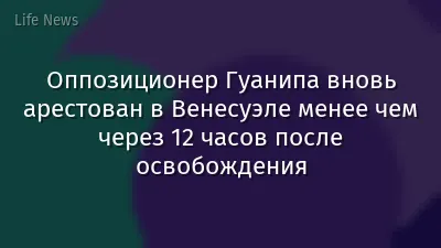 Оппозиционер Гуанипа вновь арестован в Венесуэле менее чем через 12 часов после освобождения