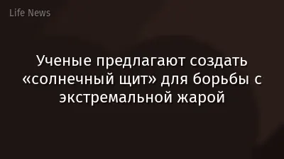 Ученые предлагают создать «солнечный щит» для борьбы с экстремальной жарой