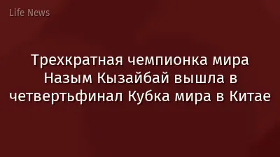Трехкратная чемпионка мира Назым Кызайбай вышла в четвертьфинал Кубка мира в Китае
