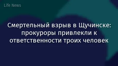 Смертельный взрыв в Щучинске: прокуроры привлекли к ответственности троих человек