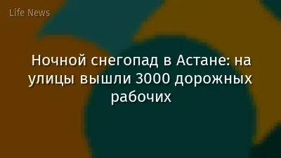 Ночной снегопад в Астане: на улицы вышли 3000 дорожных рабочих