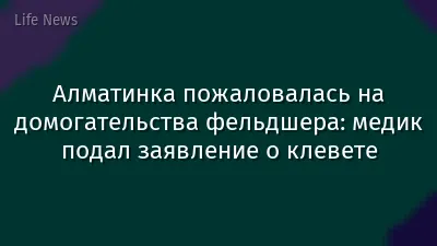 Алматинка пожаловалась на домогательства фельдшера: медик подал заявление о клевете